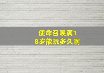 使命召唤满18岁能玩多久啊