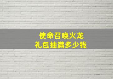 使命召唤火龙礼包抽满多少钱