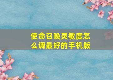 使命召唤灵敏度怎么调最好的手机版