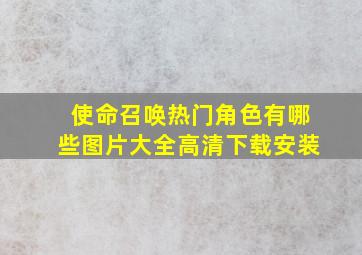 使命召唤热门角色有哪些图片大全高清下载安装