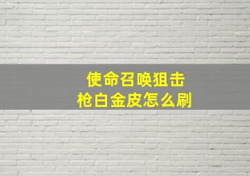 使命召唤狙击枪白金皮怎么刷