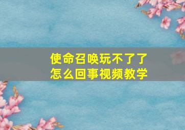 使命召唤玩不了了怎么回事视频教学