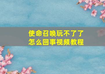 使命召唤玩不了了怎么回事视频教程