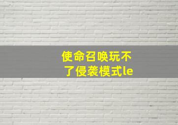 使命召唤玩不了侵袭模式le