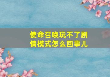 使命召唤玩不了剧情模式怎么回事儿