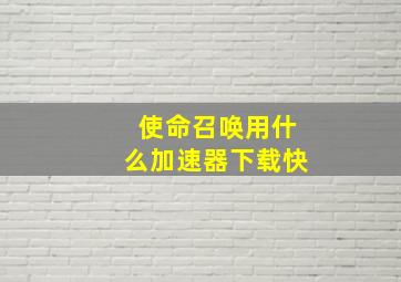 使命召唤用什么加速器下载快