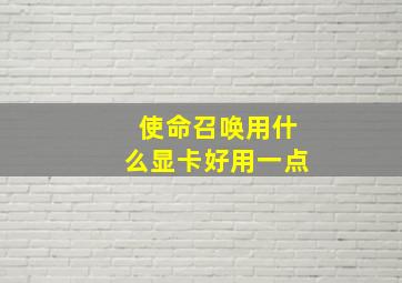 使命召唤用什么显卡好用一点