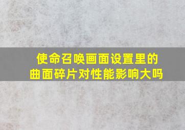 使命召唤画面设置里的曲面碎片对性能影响大吗