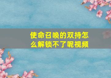 使命召唤的双持怎么解锁不了呢视频