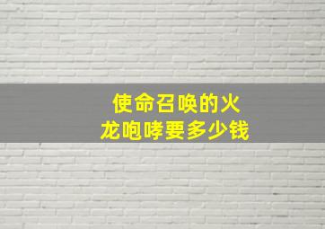 使命召唤的火龙咆哮要多少钱