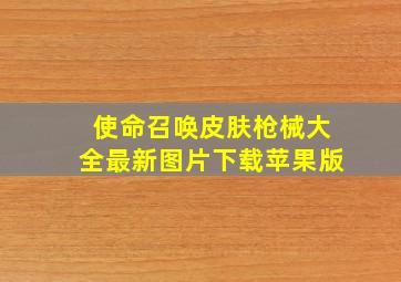 使命召唤皮肤枪械大全最新图片下载苹果版