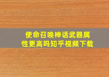 使命召唤神话武器属性更高吗知乎视频下载