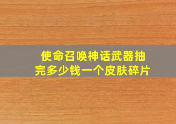 使命召唤神话武器抽完多少钱一个皮肤碎片