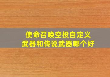 使命召唤空投自定义武器和传说武器哪个好