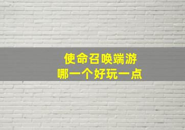 使命召唤端游哪一个好玩一点