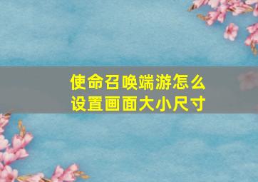 使命召唤端游怎么设置画面大小尺寸