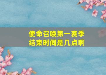 使命召唤第一赛季结束时间是几点啊