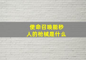 使命召唤能秒人的枪械是什么