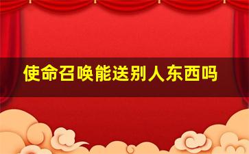 使命召唤能送别人东西吗