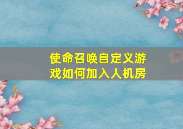 使命召唤自定义游戏如何加入人机房