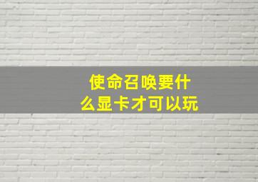 使命召唤要什么显卡才可以玩