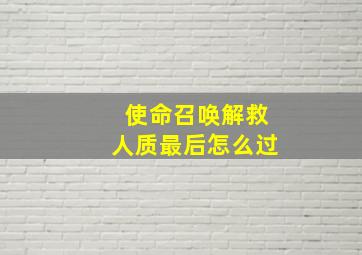 使命召唤解救人质最后怎么过