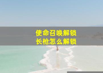 使命召唤解锁长枪怎么解锁