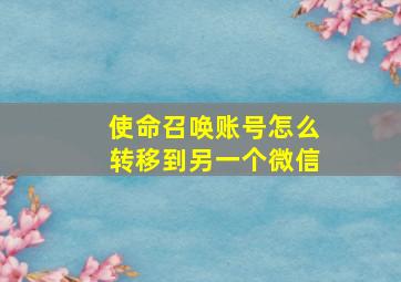 使命召唤账号怎么转移到另一个微信