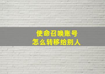 使命召唤账号怎么转移给别人