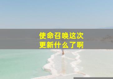 使命召唤这次更新什么了啊