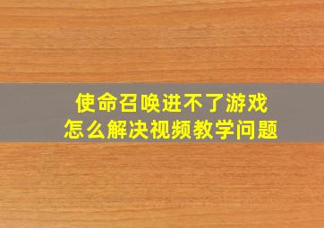 使命召唤进不了游戏怎么解决视频教学问题