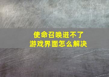 使命召唤进不了游戏界面怎么解决