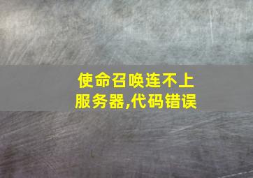 使命召唤连不上服务器,代码错误