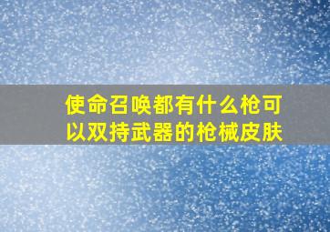 使命召唤都有什么枪可以双持武器的枪械皮肤