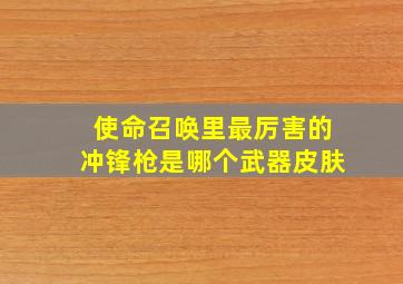 使命召唤里最厉害的冲锋枪是哪个武器皮肤