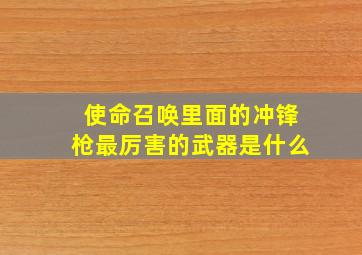 使命召唤里面的冲锋枪最厉害的武器是什么