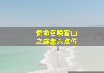 使命召唤雪山之巅老六点位