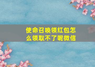 使命召唤领红包怎么领取不了呢微信