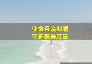 使命召唤麒麟守护获得方法