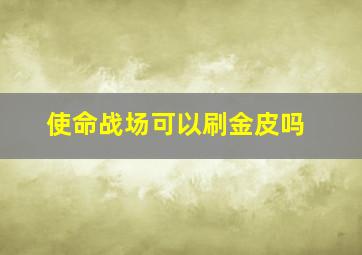 使命战场可以刷金皮吗