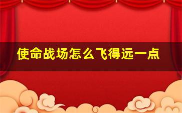 使命战场怎么飞得远一点