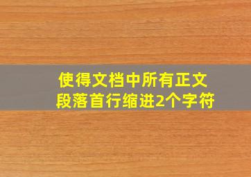 使得文档中所有正文段落首行缩进2个字符