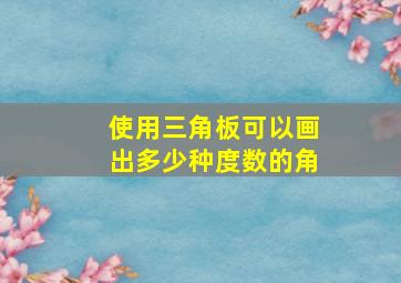 使用三角板可以画出多少种度数的角