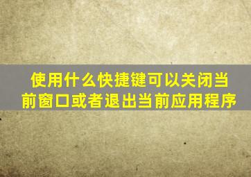 使用什么快捷键可以关闭当前窗口或者退出当前应用程序