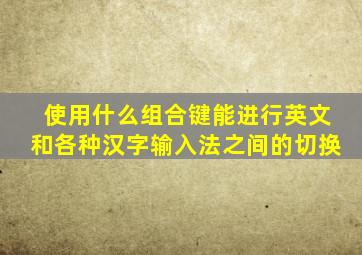 使用什么组合键能进行英文和各种汉字输入法之间的切换