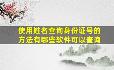 使用姓名查询身份证号的方法有哪些软件可以查询