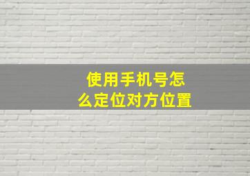 使用手机号怎么定位对方位置