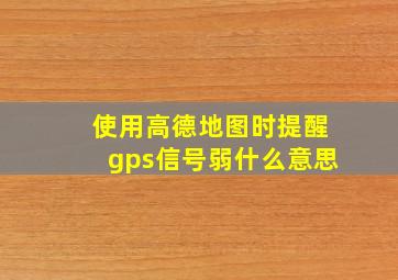 使用高德地图时提醒gps信号弱什么意思