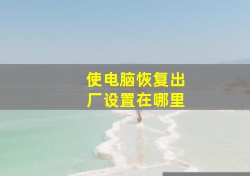 使电脑恢复出厂设置在哪里