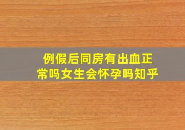 例假后同房有出血正常吗女生会怀孕吗知乎